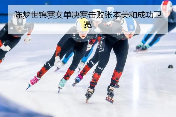 陈梦世锦赛女单决赛击败张本美和成功卫冕