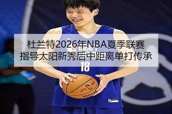 杜兰特2026年NBA夏季联赛指导太阳新秀后中距离单打传承