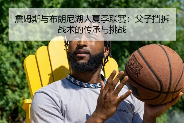 詹姆斯与布朗尼湖人夏季联赛：父子挡拆战术的传承与挑战
